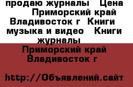 продаю журналы › Цена ­ 60 - Приморский край, Владивосток г. Книги, музыка и видео » Книги, журналы   . Приморский край,Владивосток г.